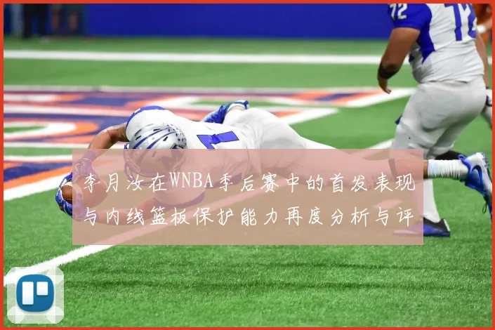 李月汝在WNBA季后赛中的首发表现与内线篮板保护能力再度分析与评估